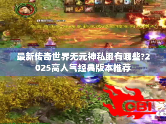 最新传奇世界无元神私服有哪些?2025高人气经典版本推荐