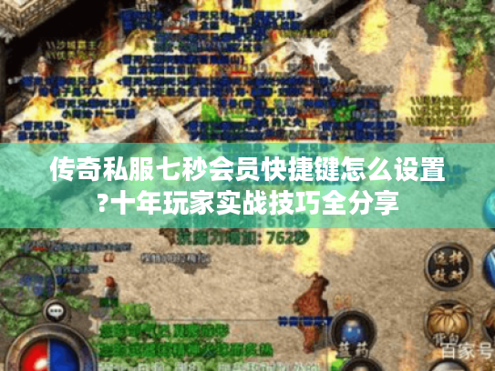传奇私服七秒会员快捷键怎么设置?十年玩家实战技巧全分享 传奇私服七秒会员快捷键怎么设置?十年玩家实战技巧全分享