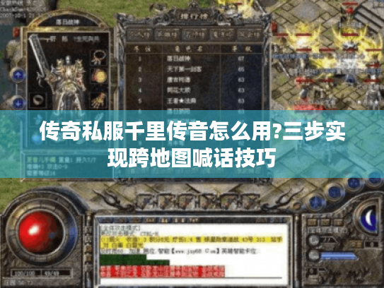 传奇私服千里传音怎么用?三步实现跨地图喊话技巧 传奇私服千里传音怎么用?三步实现跨地图喊话技巧