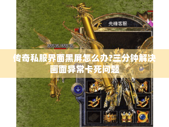 传奇私服界面黑屏怎么办?三分钟解决画面异常卡死问题 传奇私服界面黑屏怎么办?三分钟解决画面异常卡死问题