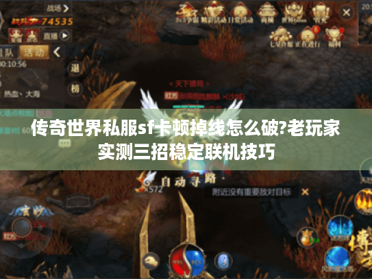 传奇世界私服sf卡顿掉线怎么破?老玩家实测三招稳定联机技巧 传奇世界私服sf卡顿掉线怎么破?老玩家实测三招稳定联机技巧