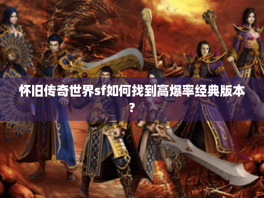 怀旧传奇世界sf如何找到高爆率经典版本? 怀旧传奇世界sf如何找到高爆率经典版本?