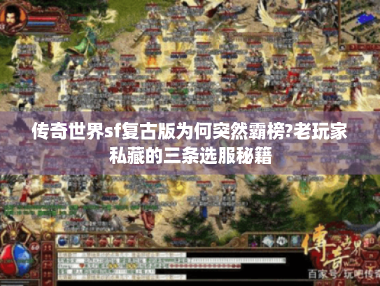 传奇世界sf复古版为何突然霸榜?老玩家私藏的三条选服秘籍 传奇世界sf复古版为何突然霸榜?老玩家私藏的三条选服秘籍