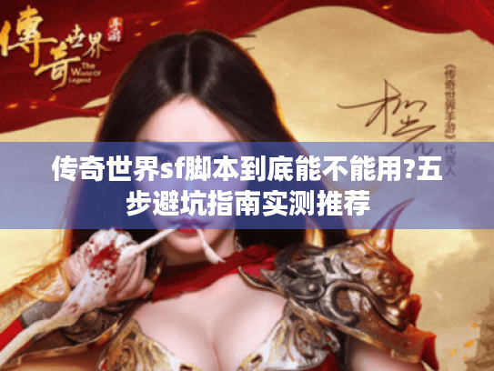 传奇世界sf脚本到底能不能用?五步避坑指南实测推荐 传奇世界sf脚本到底能不能用?五步避坑指南实测推荐