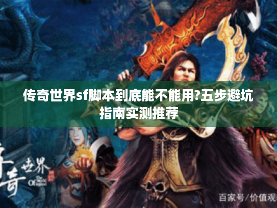 传奇世界sf脚本到底能不能用?五步避坑指南实测推荐 传奇世界sf脚本到底能不能用?五步避坑指南实测推荐