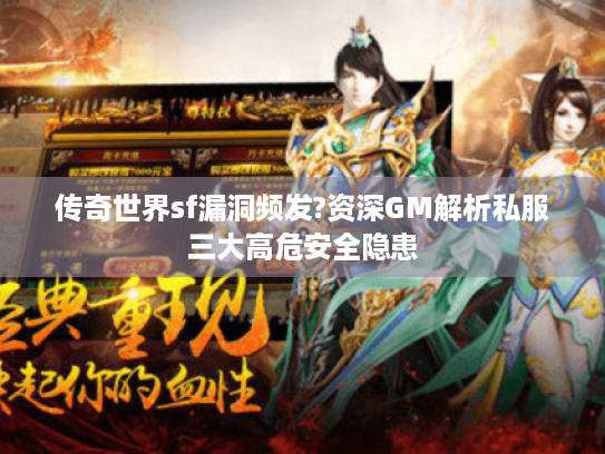 传奇世界sf漏洞频发?资深GM解析私服三大高危安全隐患 传奇世界sf漏洞频发?资深GM解析私服三大高危安全隐患