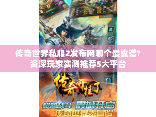 传奇世界私服2发布网哪个最靠谱?资深玩家实测推荐5大平台 传奇世界私服2发布网哪个最靠谱?资深玩家实测推荐5大平台