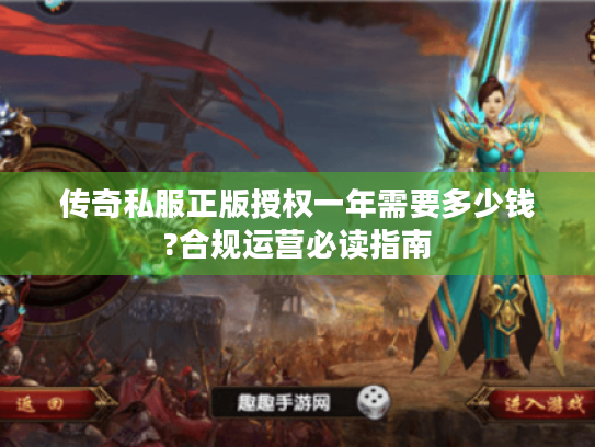传奇私服正版授权一年需要多少钱?合规运营必读指南 传奇私服正版授权一年需要多少钱?合规运营必读指南
