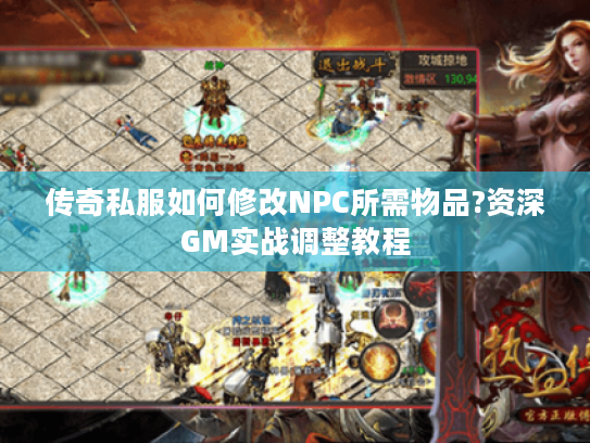 传奇私服如何修改NPC所需物品?资深GM实战调整教程 传奇私服如何修改NPC所需物品?资深GM实战调整教程