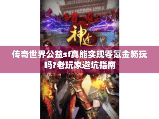 传奇世界公益sf真能实现零氪金畅玩吗?老玩家避坑指南 传奇世界公益sf真能实现零氪金畅玩吗?老玩家避坑指南