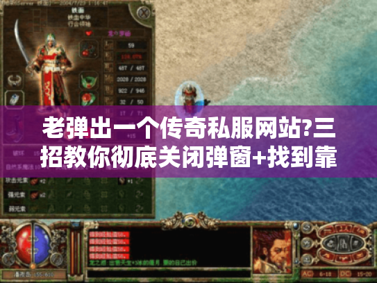 老弹出一个传奇私服网站?三招教你彻底关闭弹窗+找到靠谱私服 老弹出一个传奇私服网站?三招教你彻底关闭弹窗+找到靠谱私服