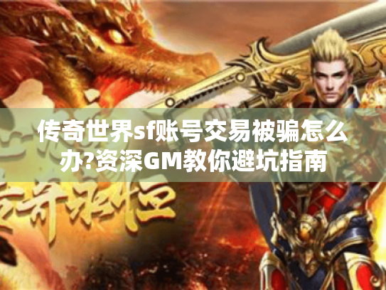 传奇世界sf账号交易被骗怎么办?资深GM教你避坑指南 传奇世界sf账号交易被骗怎么办?资深GM教你避坑指南