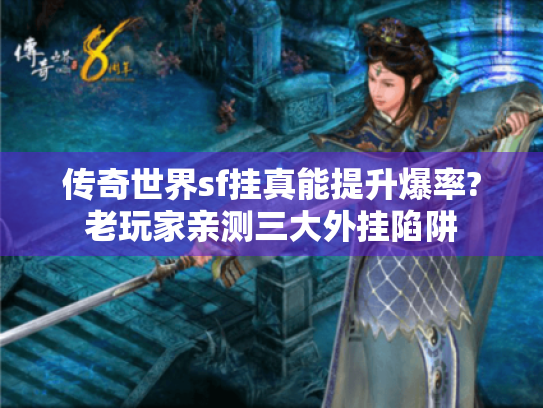 传奇世界sf挂真能提升爆率?老玩家亲测三大外挂陷阱 传奇世界sf挂真能提升爆率?老玩家亲测三大外挂陷阱
