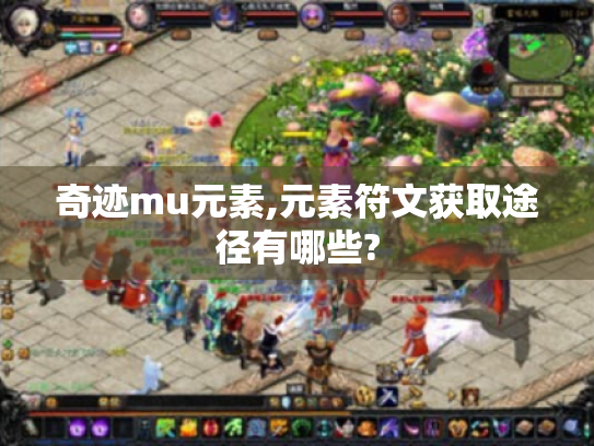 奇迹mu元素,元素符文获取途径有哪些? 奇迹mu元素,元素符文获取途径有哪些?