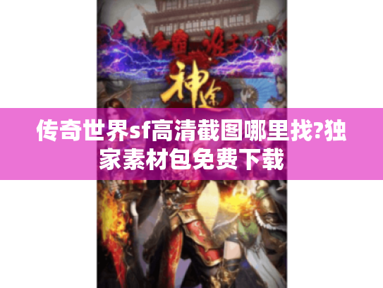 传奇世界sf高清截图哪里找?独家素材包免费下载 传奇世界sf高清截图哪里找?独家素材包免费下载