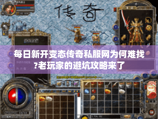 每日新开变态传奇私服网为何难找?老玩家的避坑攻略来了