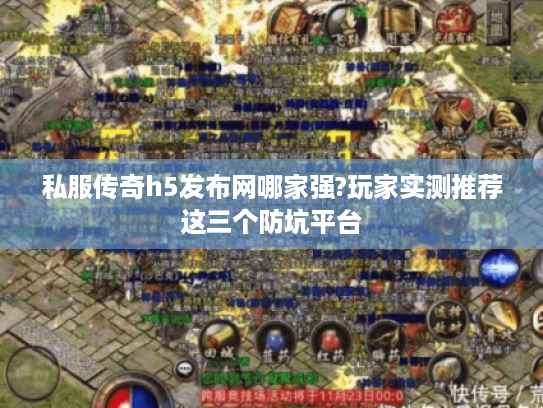 私服传奇h5发布网哪家强?玩家实测推荐这三个防坑平台 私服传奇h5发布网哪家强?玩家实测推荐这三个防坑平台