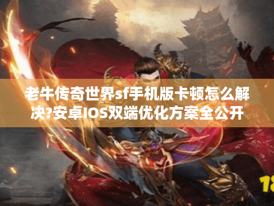 老牛传奇世界sf手机版卡顿怎么解决?安卓IOS双端优化方案全公开 老牛传奇世界sf手机版卡顿怎么解决?安卓IOS双端优化方案全公开