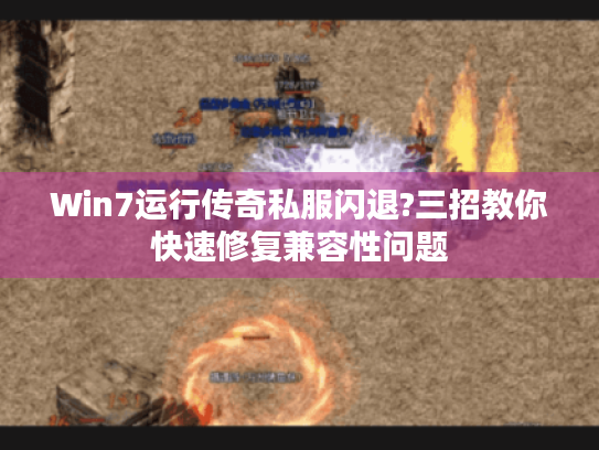 Win7运行传奇私服闪退?三招教你快速修复兼容性问题