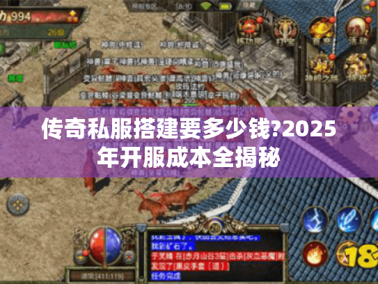 传奇私服搭建要多少钱?2025年开服成本全揭秘 传奇私服搭建要多少钱?2025年开服成本全揭秘