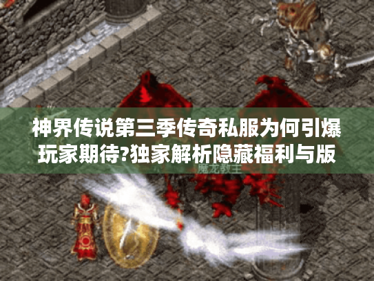神界传说第三季传奇私服为何引爆玩家期待?独家解析隐藏福利与版本差异 神界传说第三季传奇私服为何引爆玩家期待?独家解析隐藏福利与版本差异