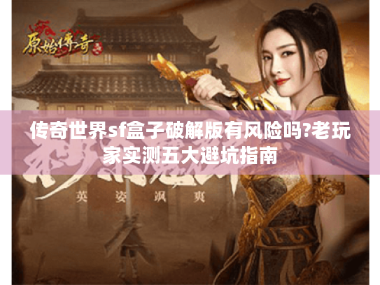 传奇世界sf盒子破解版有风险吗?老玩家实测五大避坑指南