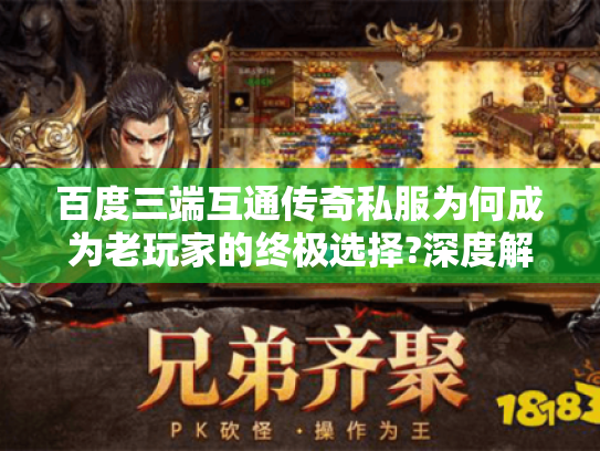 百度三端互通传奇私服为何成为老玩家的终极选择?深度解析跨平台互通技术 百度三端互通传奇私服为何成为老玩家的终极选择?深度解析跨平台互通技术
