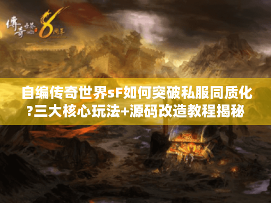 自编传奇世界sF如何突破私服同质化?三大核心玩法+源码改造教程揭秘