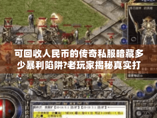可回收人民币的传奇私服暗藏多少暴利陷阱?老玩家揭秘真实打金逻辑 可回收人民币的传奇私服暗藏多少暴利陷阱?老玩家揭秘真实打金逻辑