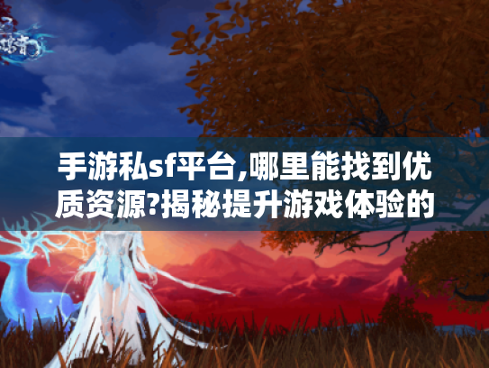 手游私sf平台,哪里能找到优质资源?揭秘提升游戏体验的秘诀 手游私sf平台,哪里能找到优质资源?揭秘提升游戏体验的秘诀