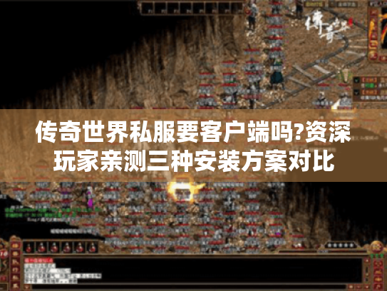 传奇世界私服要客户端吗?资深玩家亲测三种安装方案对比