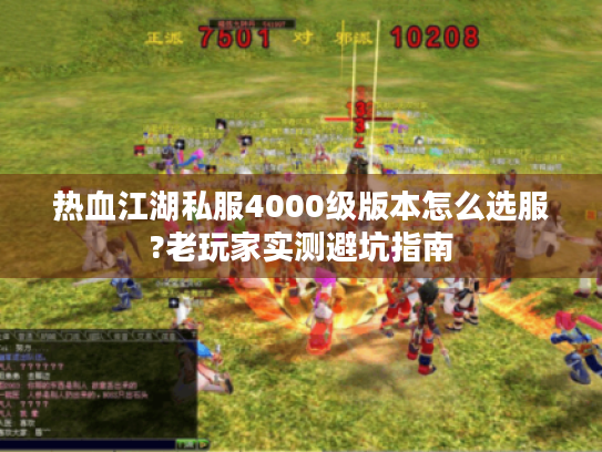 热血江湖私服4000级版本怎么选服?老玩家实测避坑指南 热血江湖私服4000级版本怎么选服?老玩家实测避坑指南