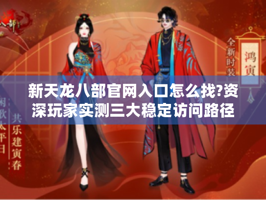 新天龙八部官网入口怎么找?资深玩家实测三大稳定访问路径 新天龙八部官网入口怎么找?资深玩家实测三大稳定访问路径