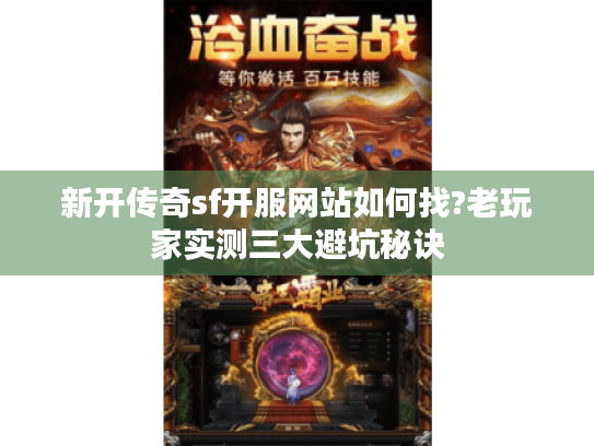 新开传奇sf开服网站如何找?老玩家实测三大避坑秘诀 新开传奇sf开服网站如何找?老玩家实测三大避坑秘诀