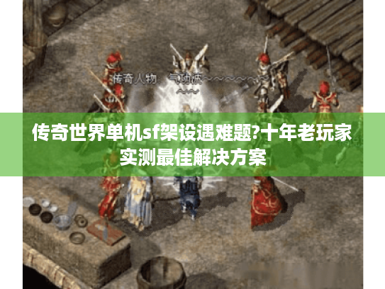 传奇世界单机sf架设遇难题?十年老玩家实测最佳解决方案 传奇世界单机sf架设遇难题?十年老玩家实测最佳解决方案