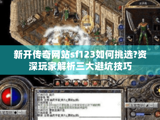 新开传奇网站sf123如何挑选?资深玩家解析三大避坑技巧 新开传奇网站sf123如何挑选?资深玩家解析三大避坑技巧