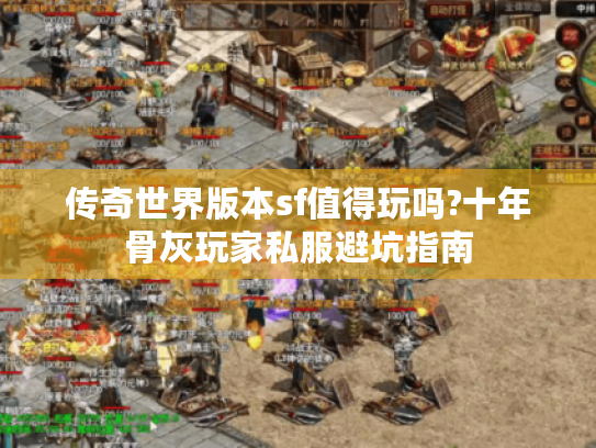 传奇世界版本sf值得玩吗?十年骨灰玩家私服避坑指南