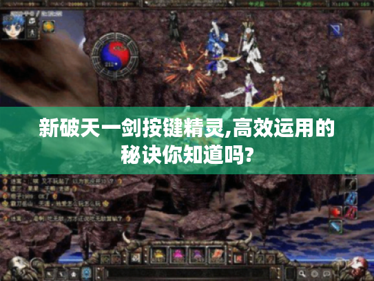 新破天一剑按键精灵,高效运用的秘诀你知道吗? 新破天一剑按键精灵,高效运用的秘诀你知道吗?