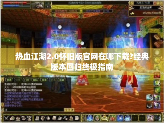 热血江湖2.0怀旧版官网在哪下载?经典版本回归终极指南 热血江湖2.0怀旧版官网在哪下载?经典版本回归终极指南