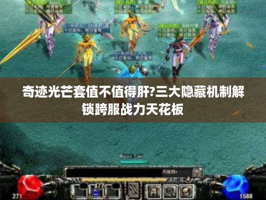 奇迹光芒套值不值得肝?三大隐藏机制解锁跨服战力天花板 奇迹光芒套值不值得肝?三大隐藏机制解锁跨服战力天花板