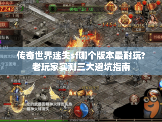 传奇世界迷失sf哪个版本最耐玩?老玩家实测三大避坑指南 传奇世界迷失sf哪个版本最耐玩?老玩家实测三大避坑指南