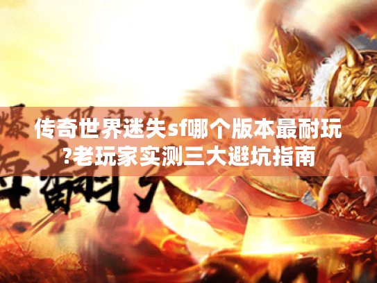 传奇世界迷失sf哪个版本最耐玩?老玩家实测三大避坑指南 传奇世界迷失sf哪个版本最耐玩?老玩家实测三大避坑指南
