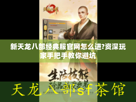 新天龙八部经典服官网怎么进?资深玩家手把手教你避坑