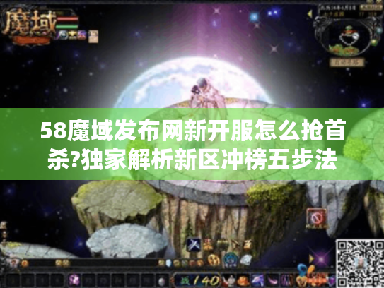 58魔域发布网新开服怎么抢首杀?独家解析新区冲榜五步法 58魔域发布网新开服怎么抢首杀?独家解析新区冲榜五步法