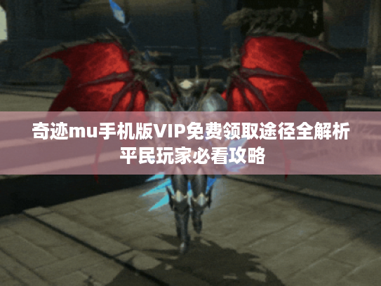 奇迹mu手机版VIP免费领取途径全解析 平民玩家必看攻略 奇迹mu手机版VIP免费领取途径全解析 平民玩家必看攻略