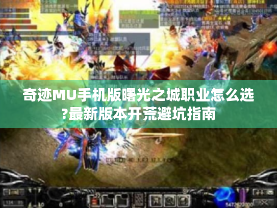 奇迹MU手机版曙光之城职业怎么选?最新版本开荒避坑指南
