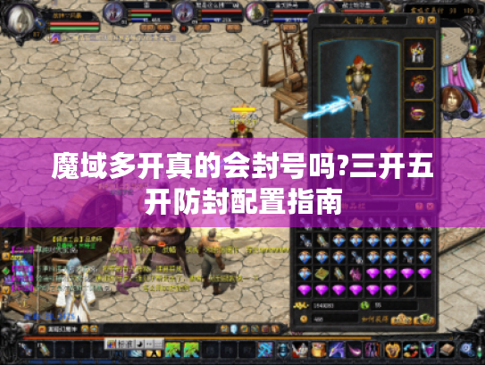 魔域多开真的会封号吗?三开五开防封配置指南