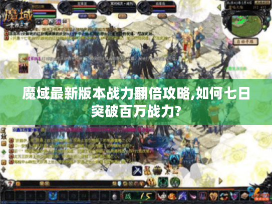 魔域最新版本战力翻倍攻略,如何七日突破百万战力? 魔域最新版本战力翻倍攻略,如何七日突破百万战力?