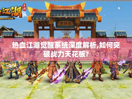 热血江湖觉醒系统深度解析,如何突破战力天花板? 热血江湖觉醒系统深度解析,如何突破战力天花板?