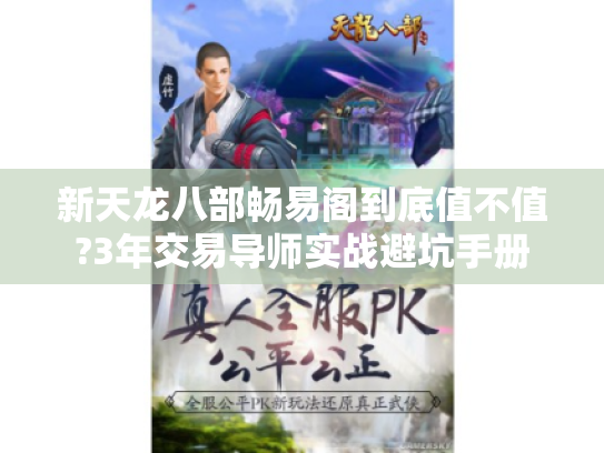 新天龙八部畅易阁到底值不值?3年交易导师实战避坑手册